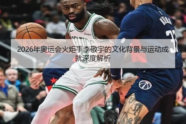2026年奥运会火炬手李敬宇的文化背景与运动成就深度解析